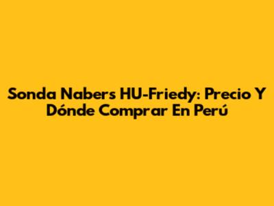 Sonda Nabers HU-Friedy: Precio Y Dónde Comprar En Perú