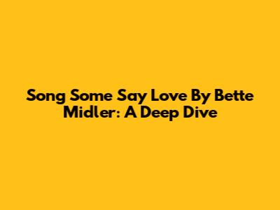 Song Some Say Love By Bette Midler: A Deep Dive