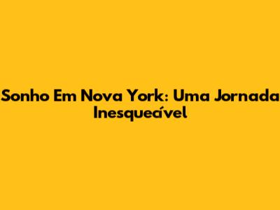 Sonho Em Nova York: Uma Jornada Inesquecível