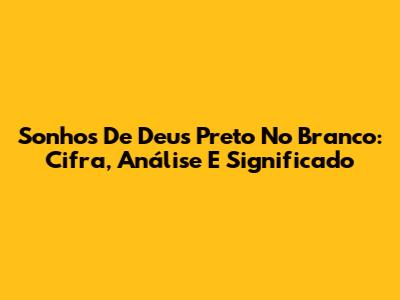 Sonhos De Deus Preto No Branco: Cifra, Análise E Significado