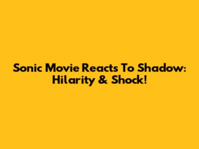 Sonic Movie Reacts To Shadow: Hilarity & Shock!