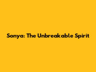 Sonya: The Unbreakable Spirit