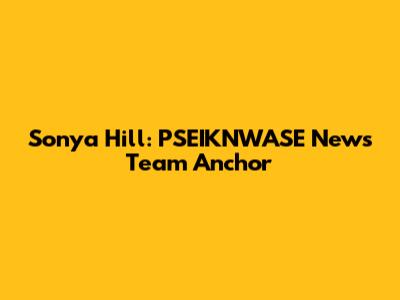 Sonya Hill: PSEIKNWASE News Team Anchor