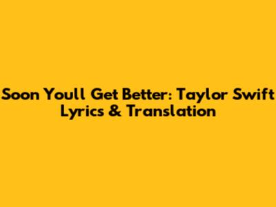 Soon You'll Get Better: Taylor Swift Lyrics & Translation