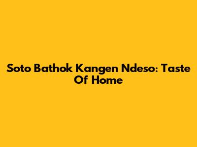 Soto Bathok Kangen Ndeso: Taste Of Home