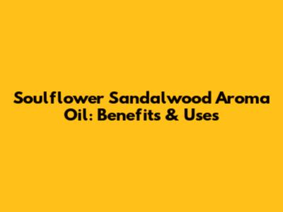 Soulflower Sandalwood Aroma Oil: Benefits & Uses