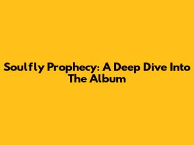 Soulfly Prophecy: A Deep Dive Into The Album