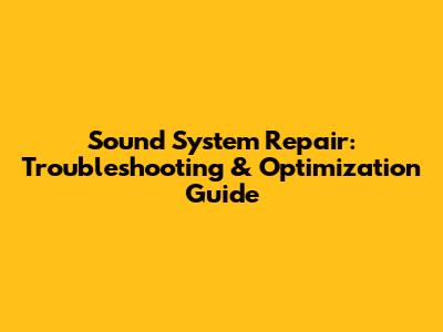 Sound System Repair: Troubleshooting & Optimization Guide