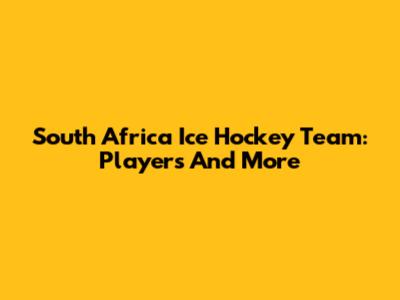 South Africa Ice Hockey Team: Players And More