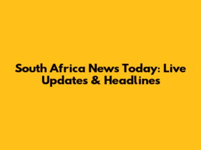 South Africa News Today: Live Updates & Headlines