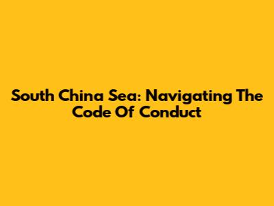 South China Sea: Navigating The Code Of Conduct