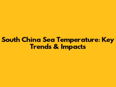 South China Sea Temperature: Key Trends & Impacts