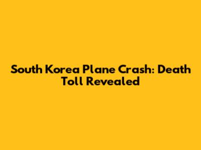 South Korea Plane Crash: Death Toll Revealed