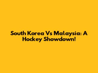 South Korea Vs Malaysia: A Hockey Showdown!