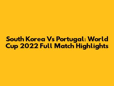 South Korea Vs Portugal: World Cup 2022 Full Match Highlights