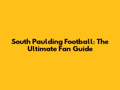 South Paulding Football: The Ultimate Fan Guide