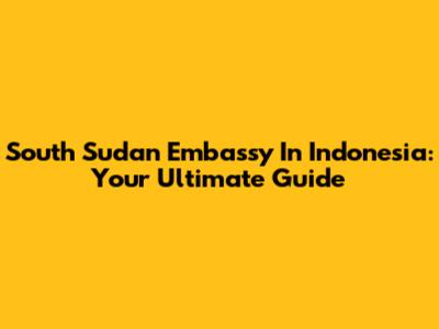 South Sudan Embassy In Indonesia: Your Ultimate Guide