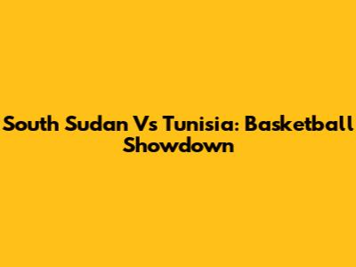 South Sudan Vs Tunisia: Basketball Showdown