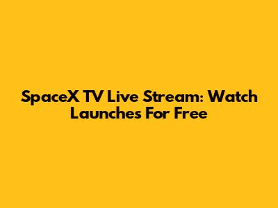SpaceX TV Live Stream: Watch Launches For Free