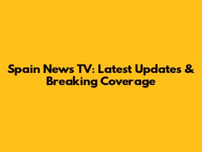 Spain News TV: Latest Updates & Breaking Coverage