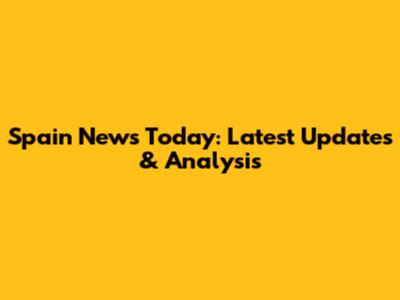Spain News Today: Latest Updates & Analysis