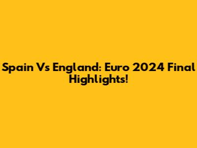 Spain Vs England: Euro 2024 Final Highlights!