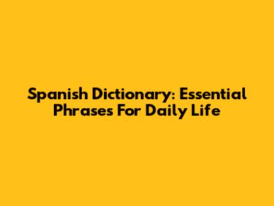 Spanish Dictionary: Essential Phrases For Daily Life