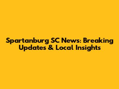 Spartanburg SC News: Breaking Updates & Local Insights