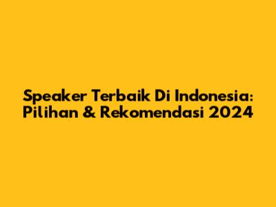 Speaker Terbaik Di Indonesia: Pilihan & Rekomendasi 2024