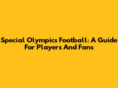 Special Olympics Football: A Guide For Players And Fans