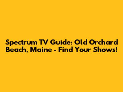 Spectrum TV Guide: Old Orchard Beach, Maine - Find Your Shows!