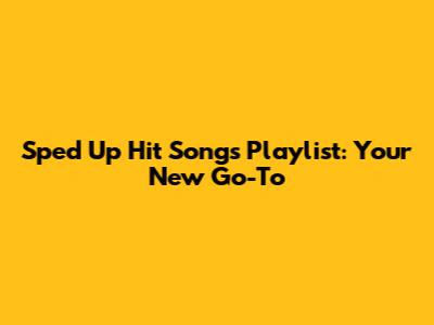 Sped Up Hit Songs Playlist: Your New Go-To