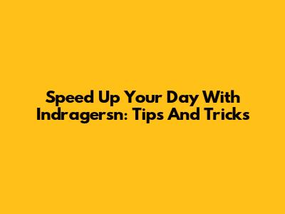 Speed Up Your Day With Indragersn: Tips And Tricks