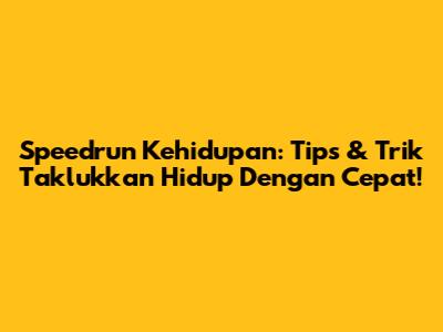 Speedrun Kehidupan: Tips & Trik Taklukkan Hidup Dengan Cepat!