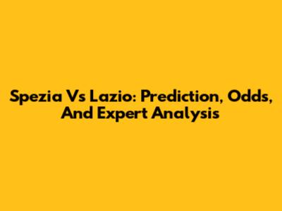 Spezia Vs Lazio: Prediction, Odds, And Expert Analysis