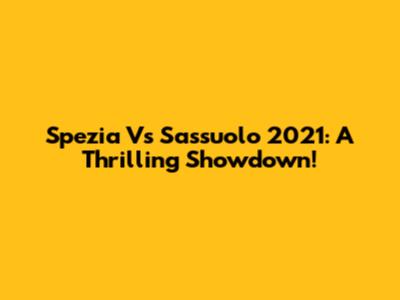 Spezia Vs Sassuolo 2021: A Thrilling Showdown!