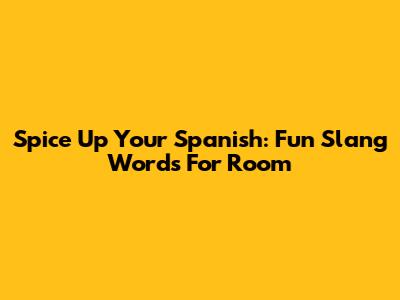 Spice Up Your Spanish: Fun Slang Words For 'Room'