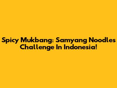 Spicy Mukbang: Samyang Noodles Challenge In Indonesia!