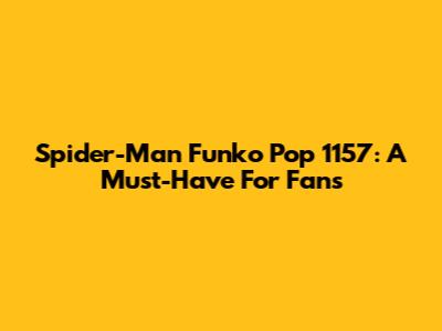 Spider-Man Funko Pop 1157: A Must-Have For Fans