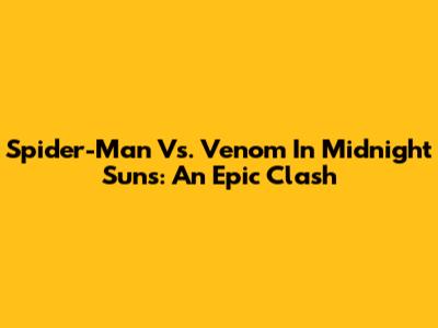 Spider-Man Vs. Venom In Midnight Suns: An Epic Clash