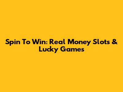 Spin To Win: Real Money Slots & Lucky Games