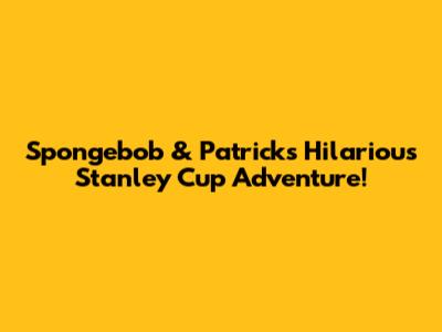 Spongebob & Patrick's Hilarious Stanley Cup Adventure!