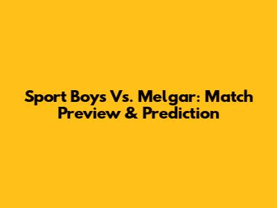 Sport Boys Vs. Melgar: Match Preview & Prediction