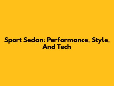Sport Sedan: Performance, Style, And Tech