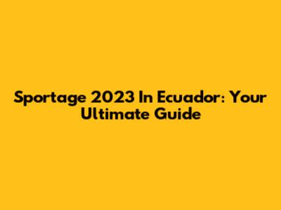 Sportage 2023 In Ecuador: Your Ultimate Guide