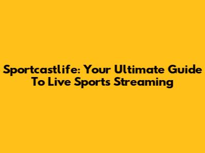Sportcastlife: Your Ultimate Guide To Live Sports Streaming