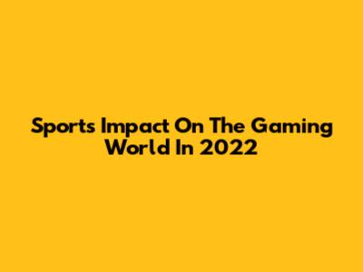 Sports' Impact On The Gaming World In 2022