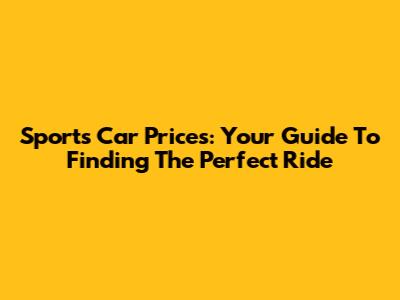 Sports Car Prices: Your Guide To Finding The Perfect Ride