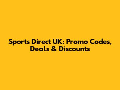 Sports Direct UK: Promo Codes, Deals & Discounts