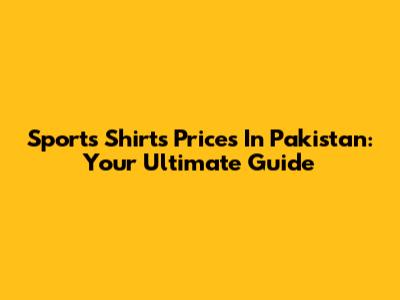 Sports Shirts Prices In Pakistan: Your Ultimate Guide